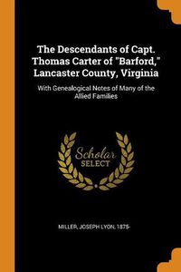 Cover image for The Descendants of Capt. Thomas Carter of Barford, Lancaster County, Virginia: With Genealogical Notes of Many of the Allied Families