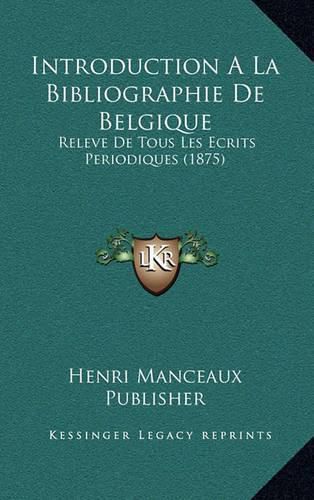 Cover image for Introduction a la Bibliographie de Belgique: Releve de Tous Les Ecrits Periodiques (1875)