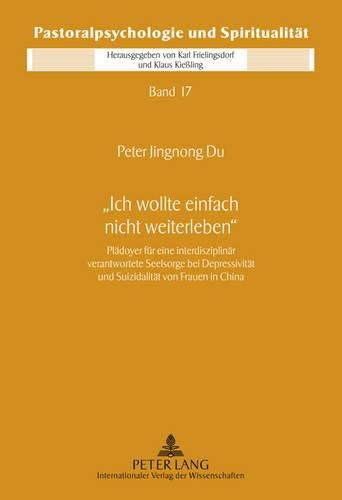 Cover image for Ich Wollte Einfach Nicht Weiterleben: Plaedoyer Fuer Eine Interdisziplinaer Verantwortete Seelsorge Bei Depressivitaet Und Suizidalitaet Von Frauen in China