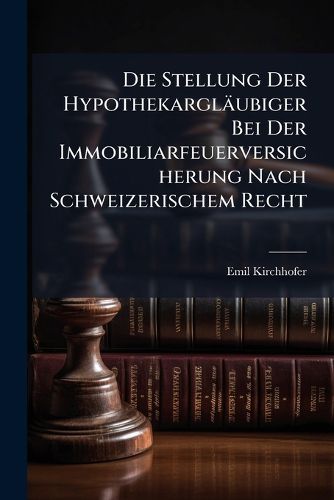 Cover image for Die Stellung Der Hypothekarglubiger Bei Der Immobiliarfeuerversicherung Nach Schweizerischem Recht