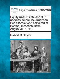 Cover image for Equity Rules 33, 34 and 35: Address Before the American Bar Association: Delivered at Boston, Massachusetts, August 31, 1911.