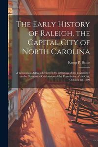 Cover image for The Early History of Raleigh, the Capital City of North Carolina