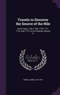 Cover image for Travels to Discover the Source of the Nile: In the Years 1768, 1769, 1770, 1771, 1772, and 1773. in Six Volumes Volume 6