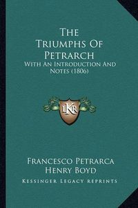 Cover image for The Triumphs of Petrarch: With an Introduction and Notes (1806)