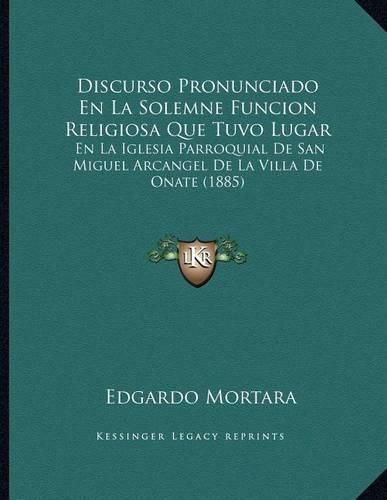 Cover image for Discurso Pronunciado En La Solemne Funcion Religiosa Que Tuvo Lugar: En La Iglesia Parroquial de San Miguel Arcangel de La Villa de Onate (1885)