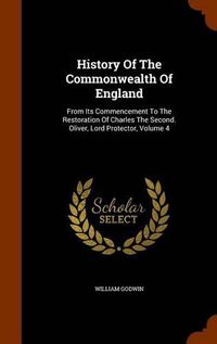 Cover image for History of the Commonwealth of England: From Its Commencement to the Restoration of Charles the Second. Oliver, Lord Protector, Volume 4