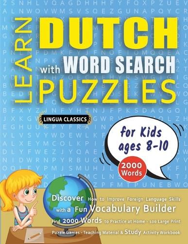 Cover image for LEARN DUTCH WITH WORD SEARCH PUZZLES FOR KIDS 8 - 10 - Discover How to Improve Foreign Language Skills with a Fun Vocabulary Builder. Find 2000 Words to Practice at Home - 100 Large Print Puzzle Games - Teaching Material, Study Activity Workbook