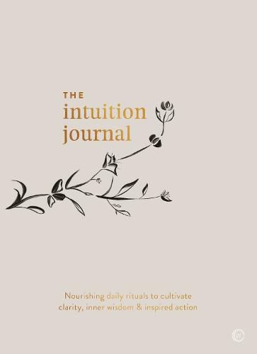 The Intuition Journal: Nourishing daily rituals to cultivate clarity, inner wisdom and inspired action