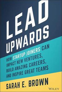 Cover image for Lead Upwards: How Startup Joiners Can Impact New V entures, Build Amazing Careers, and Inspire Great Teams