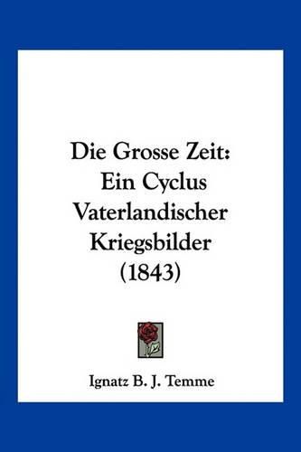 Cover image for Die Grosse Zeit: Ein Cyclus Vaterlandischer Kriegsbilder (1843)