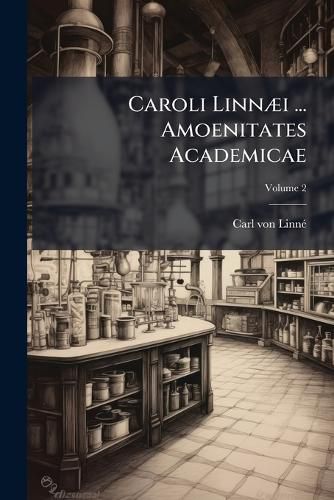 Cover image for Caroli Linn I ... Amoenitates Academicae: Seu, Dissertationes Variae Physicae, Medicae, Botanicae Antehac Seorsim Editae Nunc Collectae Et Auctae, Volume 2