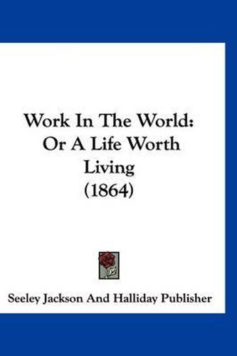 Cover image for Work in the World: Or a Life Worth Living (1864)