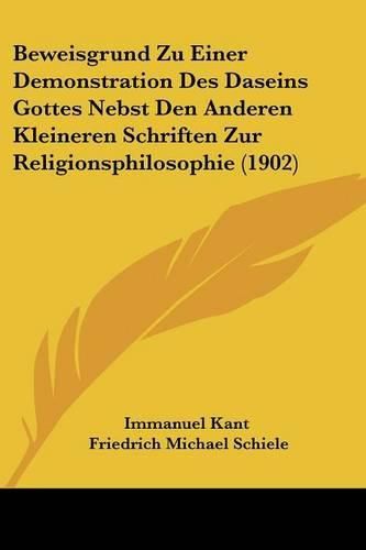 Beweisgrund Zu Einer Demonstration Des Daseins Gottes Nebst Den Anderen Kleineren Schriften Zur Religionsphilosophie (1902)