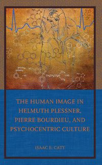 Cover image for The Human Image in Helmuth Plessner, Pierre Bourdieu, and Psychocentric Culture