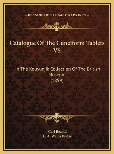 Cover image for Catalogue of the Cuneiform Tablets V5: In the Kouyunjik Collection of the British Museum (1899)