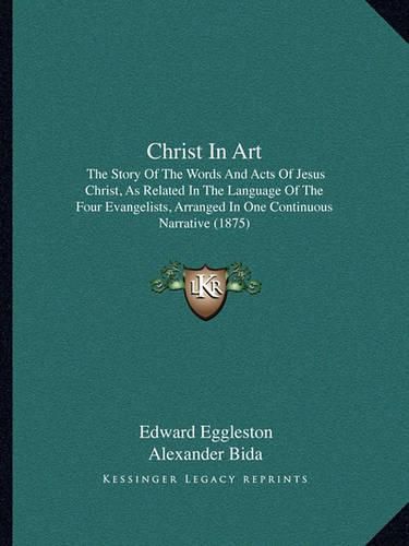 Christ in Art: The Story of the Words and Acts of Jesus Christ, as Related in the Language of the Four Evangelists, Arranged in One Continuous Narrative (1875)