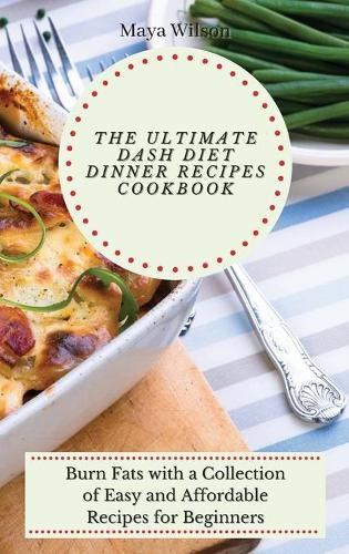 Cover image for The Ultimate Dash Diet Dinner Recipes Cookbook: Burn Fats with a Collection of Easy and Affordable Recipes for Beginners