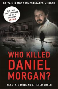 Cover image for Who Killed Daniel Morgan?: Britain's Biggest Unsolved Murder and The True Story Behind the Headlines