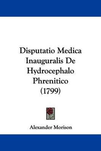 Disputatio Medica Inauguralis de Hydrocephalo Phrenitico (1799)