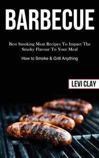 Cover image for Barbeque: Best Smoking Meat Recipes To Impact The Smoky Flavour To Your Meal (How to Smoke & Grill Anything)