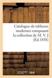 Cover image for Catalogue de Tableaux Modernes Composant La Collection de M. V. J