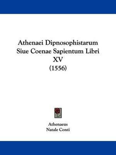 Athenaei Dipnosophistarum Siue Coenae Sapientum Libri XV (1556)