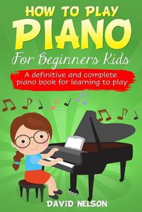 Cover image for How to Play Piano for Beginners Kids: A Definitive And Complete Piano Book For Learning To Play