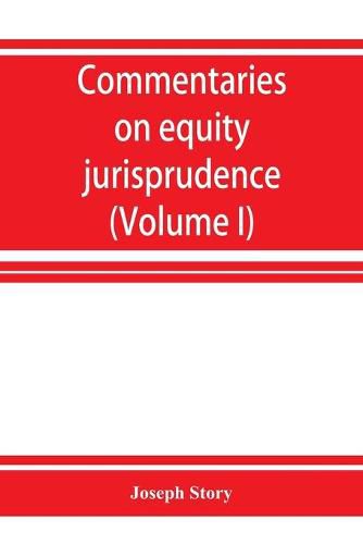 Cover image for Commentaries on equity jurisprudence as administered in England and America (Volume I)