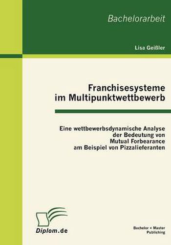 Cover image for Franchisesysteme im Multipunktwettbewerb: Eine wettbewerbsdynamische Analyse der Bedeutung von Mutual Forbearance am Beispiel von Pizzalieferanten