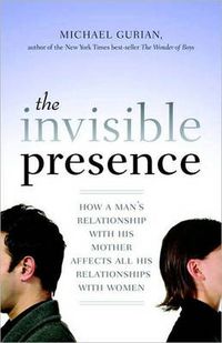 Cover image for The Invisible Presence: How a Man's Relationship with His Mother Affects All His Relationships with Women