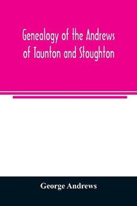 Cover image for Genealogy of the Andrews of Taunton and Stoughton, Mass., descendants of John and Hannah Andrews, of Boston, Massachusetts, 1656 to 1886