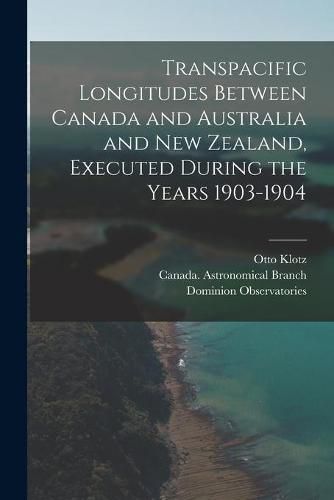 Cover image for Transpacific Longitudes Between Canada and Australia and New Zealand, Executed During the Years 1903-1904 [microform]