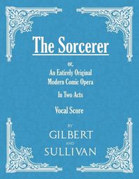 Cover image for The Sorcerer - An Entirely Original Modern Comic Opera - In Two Acts (Vocal Score)