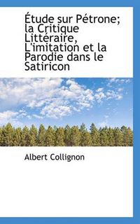 Cover image for Etude Sur Petrone; La Critique Litteraire, L'Imitation Et La Parodie Dans Le Satiricon