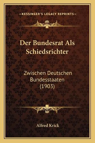Cover image for Der Bundesrat ALS Schiedsrichter: Zwischen Deutschen Bundesstaaten (1903)
