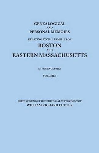 Genealogical and Personal Memoirs Relating to the Families of Boston and Eastern Massachusetts. In Four Volumes. Volume I