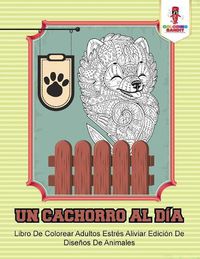 Cover image for Un Cachorro Al Dia: Libro De Colorear Adultos Estres Aliviar Edicion De Disenos De Animales