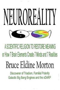 Cover image for Neuroeality: A Scientific Religion to Restore Meaning, or How 7 Brain Elements Create 7 Minds and 7 Realities