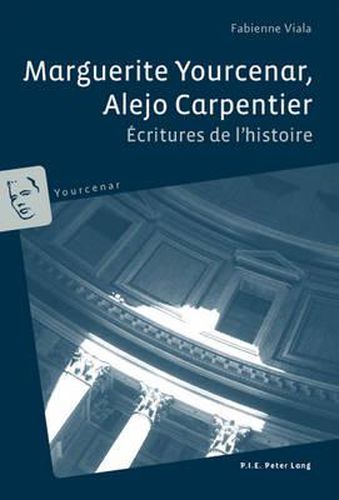 Marguerite Yourcenar, Alejo Carpentier: Ecritures de l'Histoire