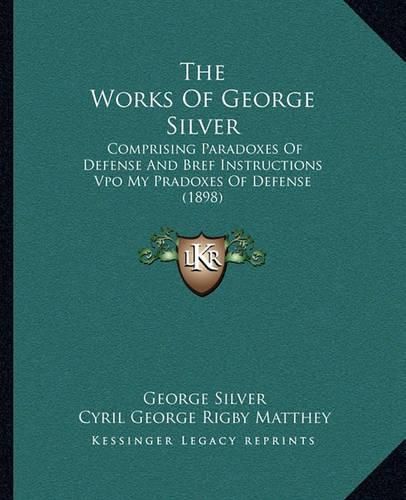 Cover image for The Works of George Silver: Comprising Paradoxes of Defense and Bref Instructions Vpo My Pradoxes of Defense (1898)