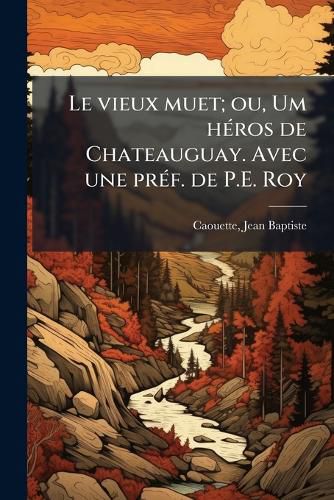 Cover image for Le Vieux Muet; Ou, Um H Ros de Chateauguay. Avec Une PR F. de P.E. Roy