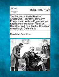Cover image for The Second National Bank of Amesburgh, Plaintiff V. James W. Edwards and William Eggleston, as Executors of the Will of Arthur O. Hamilton, and First Baptist Church of Amesburgh, Defendants