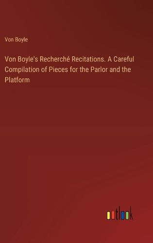 Cover image for Von Boyle's Recherche Recitations. A Careful Compilation of Pieces for the Parlor and the Platform