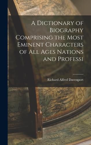 A Dictionary of Biography Comprising the Most Eminent Characters of all Ages Nations and Professi