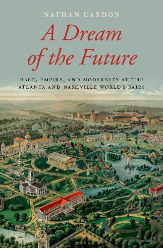 Cover image for A Dream of the Future: Race, Empire, and Modernity at the Atlanta and Nashville World's Fairs