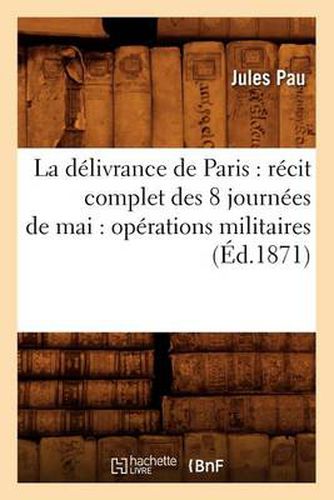 Cover image for La delivrance de Paris: recit complet des 8 journees de mai: operations militaires (Ed.1871)