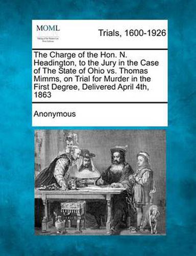 Cover image for The Charge of the Hon. N. Headington, to the Jury in the Case of the State of Ohio vs. Thomas Mimms, on Trial for Murder in the First Degree, Delivered April 4th, 1863