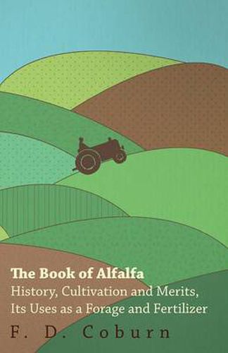 Cover image for The Book of Alfalfa - History, Cultivation and Merits, Its Uses as a Forage and Fertilizer