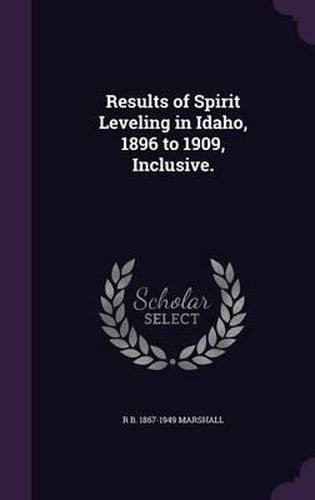 Results of Spirit Leveling in Idaho, 1896 to 1909, Inclusive.