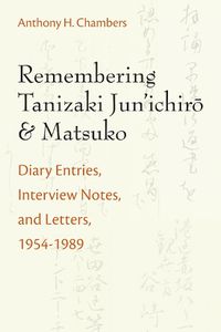 Cover image for Remembering Tanizaki Jun'ichiro and Matsuko: Diary Entries, Interview Notes, and Letters, 1954-1989